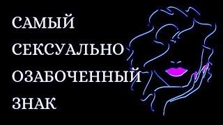 САМЫЙ СЕКСУАЛЬНО ОЗАБОЧЕННЫЙ ЗНАК ЗОДИАКА. Кто на 1 месте?