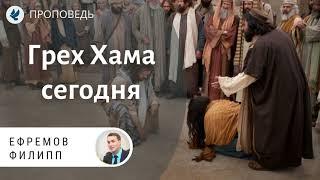 Грех Хама сегодня. Ефремов Филипп. Проповеди МСЦ ЕХБ