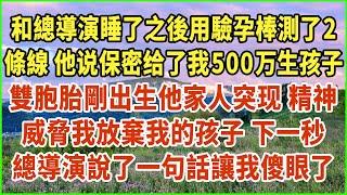 和總導演睡了之後用驗孕棒測了2條線！他说保密 给了我500万生孩子！雙胞胎剛出生他家人突现！精神威脅我放棄我的孩子！下一秒總導演說了一句話讓我傻眼了！#生活經驗 #情感故事 #深夜淺讀 #幸福人生