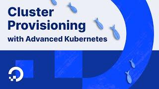 Advanced Kubernetes with DOKS - Cluster Provisioning