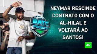 Neymar RESCINDE com o Al-Hilal e FICA PERTO de RETORNO ao Santos! | BATE-PRONTO