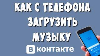 Как Загрузить Музыку или Песню в ВК с Телефона в 2023 году