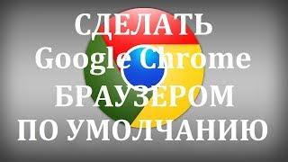 Как сделать Гугл Хром браузером по умолчанию?