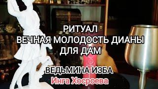 РИТУАЛ ВЕЧНАЯ МОЛОДОСТЬ ДИАНЫ. ДЛЯ ВСЕХ ДАМ. ВЕДЬМИНА ИЗБА  ИНГА ХОСРОЕВА