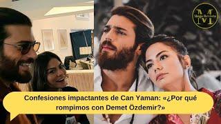 Can Yaman's shocking confessions: "Why did we break up with Demet Özdemir?"