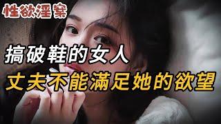 【性欲淫案】搞破鞋的女人，丈夫都不能滿足她的欲望 | 真實案件 | 大案紀實 | 奇聞異事 | 犯罪 | 男女 | 夫妻 | 情殺 | 出軌 | 迷奸