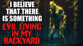 "I Believe That There Is Something Evil Living In My Backyard" Creepypasta | Scary Story