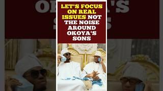 Let's focus on real issues not the noise around Okoya's sons