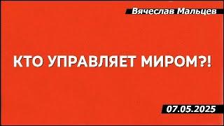 Кто управляет миром?! /В.МАЛЬЦЕВ/ ПЛОХИЕ НОВОСТИ - 07.05.2025