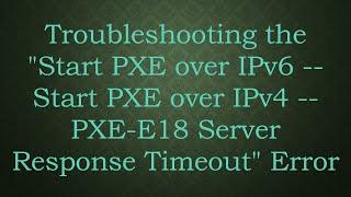 Troubleshooting "Start PXE over IPv6 - Start PXE over IPv4 -- PXE-E18 Server Response Timeout" Error