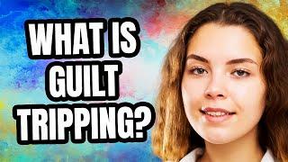 What is Guilt Tripping?