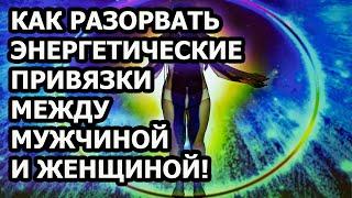 Как разорвать энергетические привязки и очистить энергетический каналы