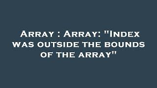 Array : Array: "Index was outside the bounds of the array"