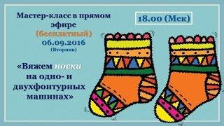 мастер-класс в прямом эфире "Вяжем носки на одно- и двухфонтурной машине"