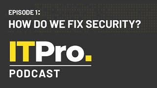 The ITPro Podcast: How do we fix security?