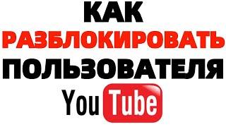 Как разблокировать пользователя в Ютуб ?