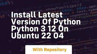 Install latest version of python python 3 12 on ubuntu 22 04