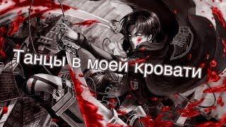 Капрал Леви AMV танцы в моей кровати