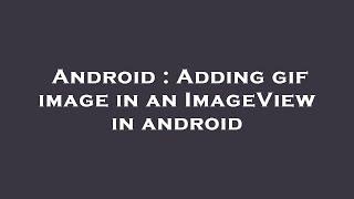 Android : Adding gif image in an ImageView in android