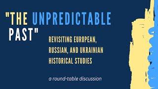 "The Unpredictable Past": Revisiting European, Russian, and Ukrainian Historical Studies