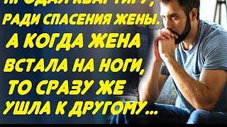 Продал квартиру, ради спасения любимой жены  А когда она встала на ноги, то сразу же ушла к дру