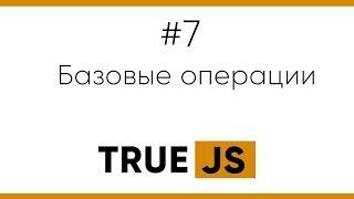 True JS 7. Основные операции над данными