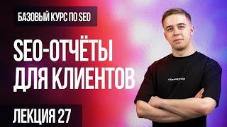 27. Лекция - SEO-отчёты для клиентов