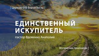 Единственный Искупитель | Проповедь | пастор Вдовенко Анатолий  | Церковь Благая Весть