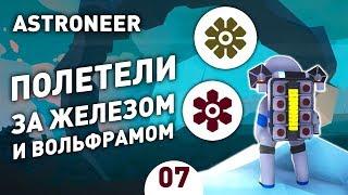 ПОЛЕТЕЛИ ЗА ЖЕЛЕЗОМ И ВОЛЬФРАМОМ! - #7 ASTRONEER ПРОХОЖДЕНИЕ