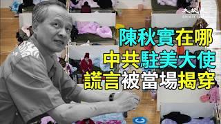 【紀元播報】（cc中文字幕）陳秋實在哪 中共駐美大使謊言被當場揭穿| 大紀元新聞