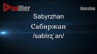 How to Pronounce Sabyrzhan (Сабиржан) in Russian - Voxifier.com