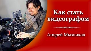 Как стать видеографом #2 и снимать видео. Продюсер и видеограф - Андрей Мызников: СТАТЬ ВИДЕОГРАФОМ!