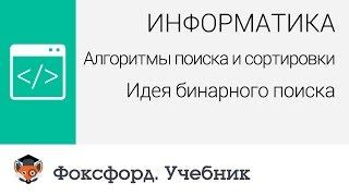 Информатика. Алгоритмы поиска и сортировки. Идея бинарного поиска. Центр онлайн-обучения «Фоксфорд»