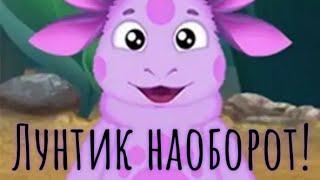 ЛУНТИК НАОБОРОТ!