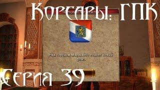 Корсары: ГПК Прохождение Серия 39 [Тихой сапой...]