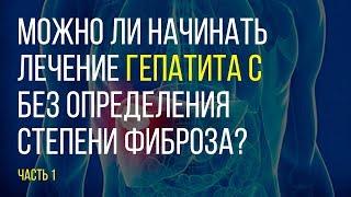 Можно ли начинать лечение гепатита С без определения  фиброза? Часть 1