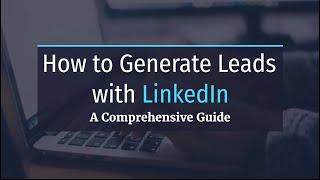 How to Generate Leads with LinkedIn: A Comprehensive Guide