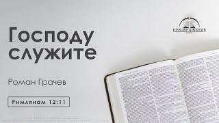 «Господу служите» | Римлянам 12:11 | Роман Грачёв