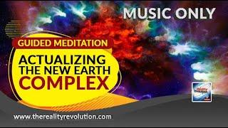Guided Meditation  - Actualizing The New Earth Complex MUSIC ONLY EDITION