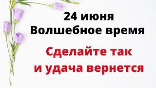 24 июня - Волшебное время. Сделайте необходимое и удача вернется | Лунный Календарь