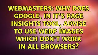 Why does Google, in it's Page Insights tool, advise to use WebP images which don't work in all...