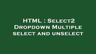 HTML : Select2 Dropdown Multiple select and unselect