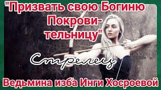 "ПРИЗВАТЬ СВОЮ БОГИНЮ ПОКРОВИТЕЛЬНИЦУ. СТРЕЛЕЦ" ДЛЯ ВСЕХ. ВЕДЬМИНА ИЗБА. ИНГА ХОСРОЕВА.