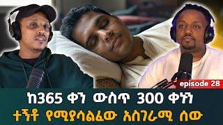 ከአንድ አመት ውስጥ 300ውን ቀን ተኝቶ የሚያሳልፈው አሳዛኝ ሰውዬ Episode 28