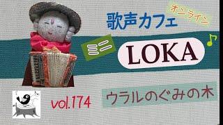 【歌声カフェｵﾝﾗｲﾝLOKA】No.174 ウラルのぐみの木