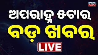  LIVE || ଦିନ ୫ଟାର ବଡ଼ ଖବର || 5PM Bulletin || Odisha || Kanak News ||