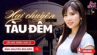 HAI CHUYẾN TÀU ĐÊM | Ánh Nguyên Bolero | LK Rumba Làm Tan Chảy Triệu Con Tim