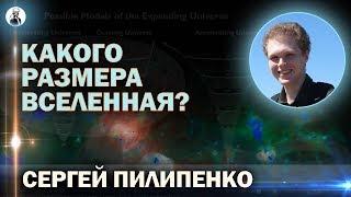 Какого размера Вселенная? (астрофизик Сергей Пилипенко)