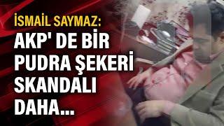 İsmail Saymaz: AKP' de bir pudra şekeri skandalı daha...