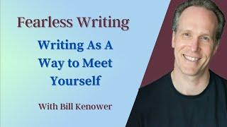 Fearless Writing with Bill Kenower: Writing As A Way To Meet Yourself